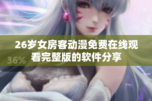 26歲女房客動漫免費在線觀看完整版的軟件分享