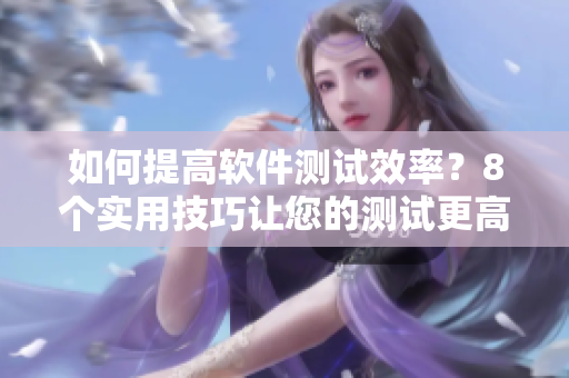 如何提高軟件測(cè)試效率？8個(gè)實(shí)用技巧讓您的測(cè)試更高效