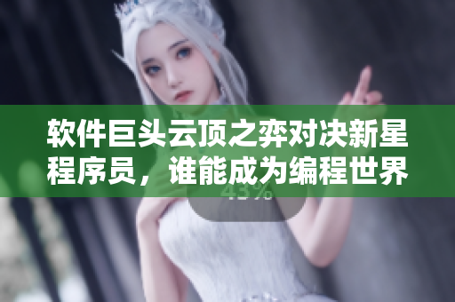 軟件巨頭云頂之弈對決新星程序員，誰能成為編程世界的霸主？