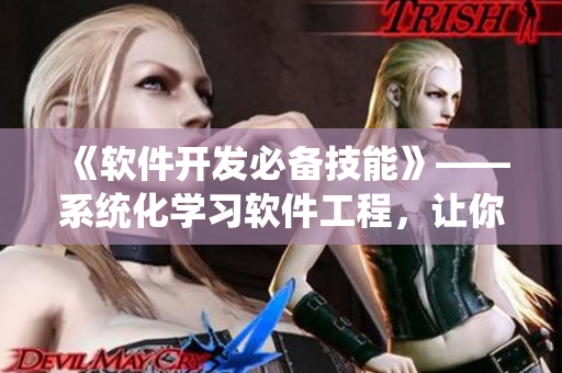《軟件開發(fā)必備技能》——系統(tǒng)化學(xué)習(xí)軟件工程，讓你成為編程高手