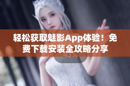 輕松獲取魅影App體驗(yàn)！免費(fèi)下載安裝全攻略分享