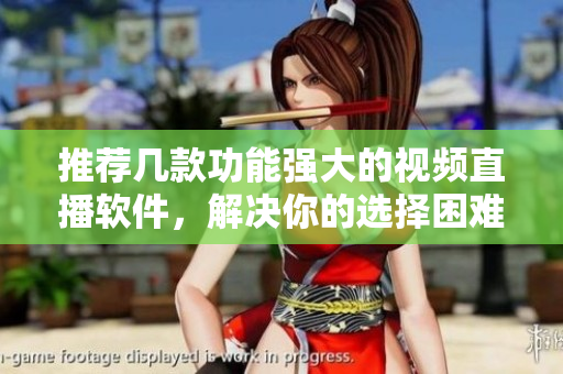 推薦幾款功能強(qiáng)大的視頻直播軟件，解決你的選擇困難癥