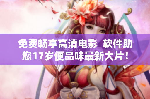 免費(fèi)暢享高清電影  軟件助您17歲便品味最新大片！