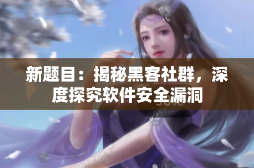 新題目：揭秘黑客社群，深度探究軟件安全漏洞