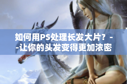 如何用PS處理長(zhǎng)發(fā)大片？--讓你的頭發(fā)變得更加濃密的技巧