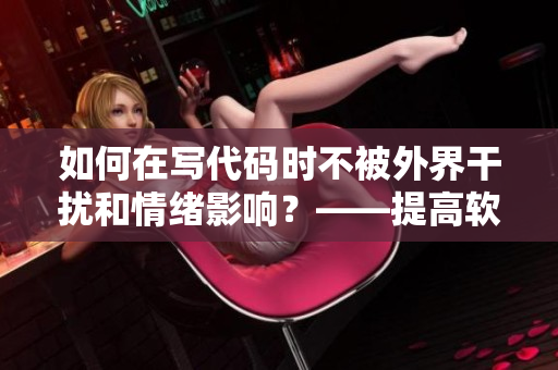 如何在寫代碼時不被外界干擾和情緒影響？——提高軟件開發(fā)效率的方法