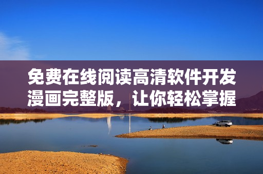 免費(fèi)在線閱讀高清軟件開發(fā)漫畫完整版，讓你輕松掌握編程技巧！