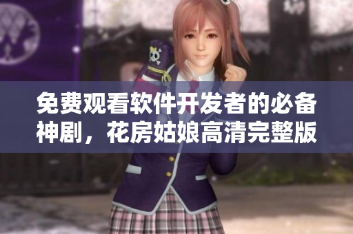 免費(fèi)觀看軟件開發(fā)者的必備神劇，花房姑娘高清完整版全集！