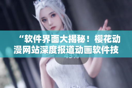 “軟件界面大揭秘！櫻花動漫網(wǎng)站深度報道動畫軟件技術(shù)與應(yīng)用”