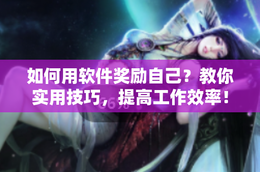如何用軟件獎(jiǎng)勵(lì)自己？教你實(shí)用技巧，提高工作效率！