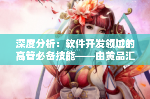 深度分析：軟件開發(fā)領(lǐng)域的高管必備技能——由黃品匯MBA智庫(kù)揭示