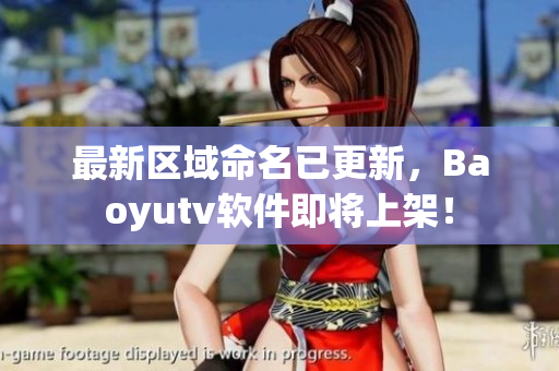 最新區(qū)域命名已更新，Baoyutv軟件即將上架！