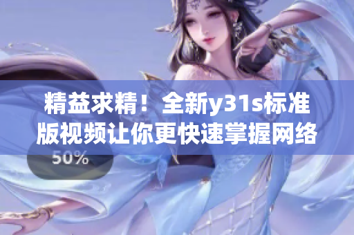 精益求精！全新y31s標準版視頻讓你更快速掌握網(wǎng)絡軟件技巧