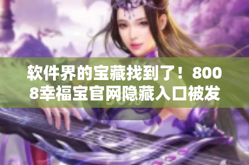 軟件界的寶藏找到了！8008幸福寶官網(wǎng)隱藏入口被發(fā)現(xiàn)！