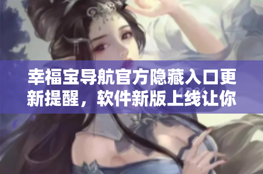 幸福寶導(dǎo)航官方隱藏入口更新提醒，軟件新版上線讓你暢享更多功能