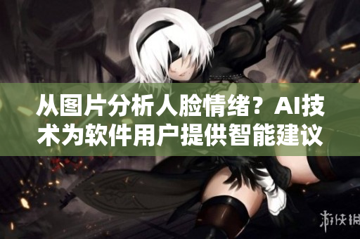 從圖片分析人臉情緒？AI技術(shù)為軟件用戶提供智能建議！