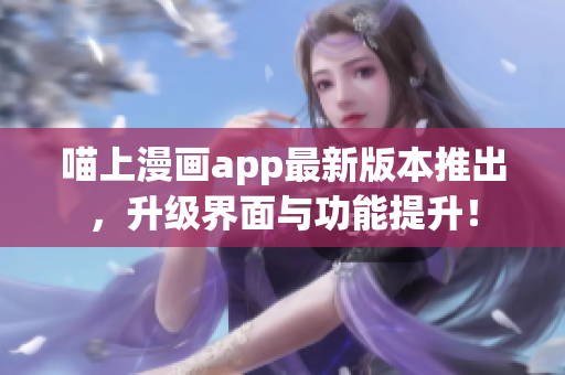 喵上漫畫app最新版本推出，升級(jí)界面與功能提升！