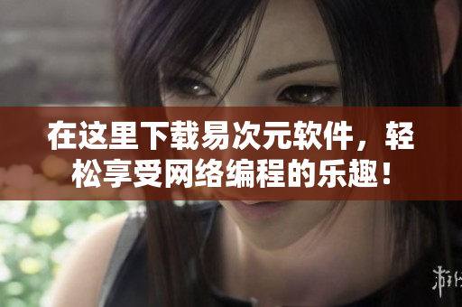在這里下載易次元軟件，輕松享受網(wǎng)絡編程的樂趣！