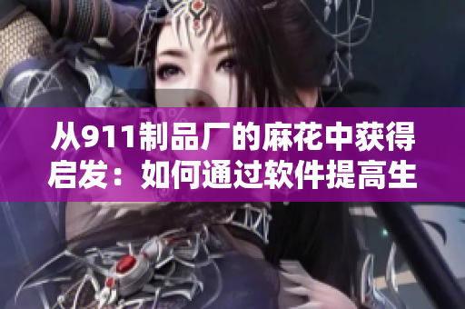 從911制品廠的麻花中獲得啟發(fā)：如何通過(guò)軟件提高生產(chǎn)效率？