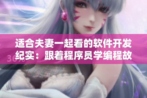 適合夫妻一起看的軟件開(kāi)發(fā)紀(jì)實(shí)：跟著程序員學(xué)編程故事