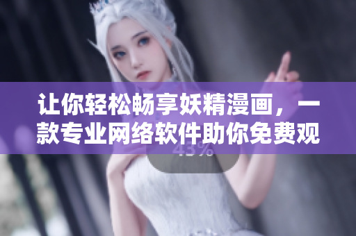 讓你輕松暢享妖精漫畫，一款專業(yè)網(wǎng)絡軟件助你免費觀看，登錄界面更加簡潔強大