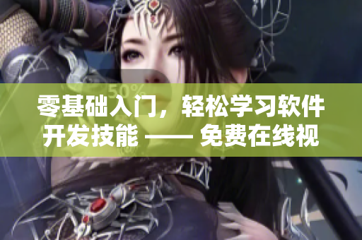 零基礎(chǔ)入門，輕松學(xué)習(xí)軟件開發(fā)技能 —— 免費在線視頻教程完全指南