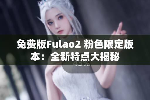 免費(fèi)版Fulao2 粉色限定版本：全新特點(diǎn)大揭秘
