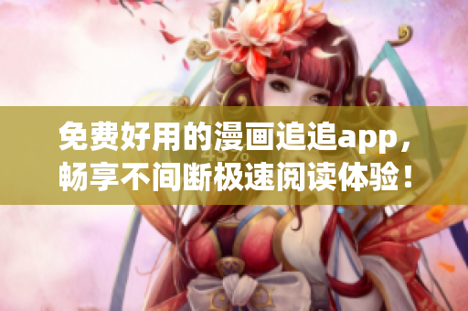 免費好用的漫畫追追app，暢享不間斷極速閱讀體驗！