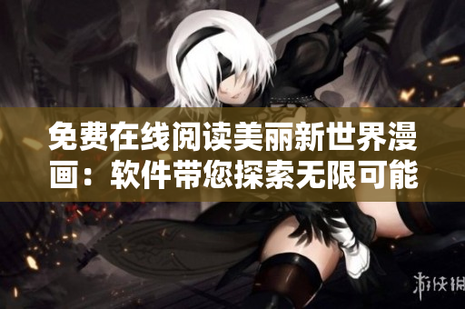免費(fèi)在線閱讀美麗新世界漫畫：軟件帶您探索無限可能