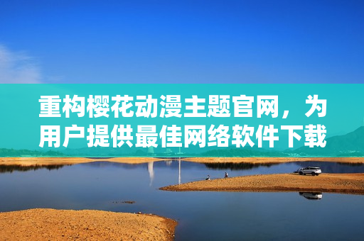 重構(gòu)櫻花動(dòng)漫主題官網(wǎng)，為用戶提供最佳網(wǎng)絡(luò)軟件下載及購買服務(wù)