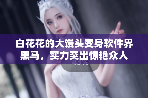 白花花的大饅頭變身軟件界黑馬，實力突出驚艷眾人