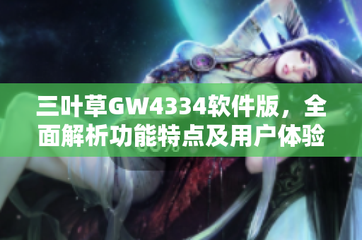 三葉草GW4334軟件版，全面解析功能特點(diǎn)及用戶體驗(yàn)