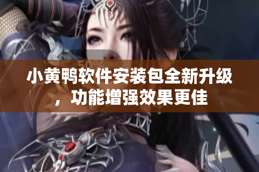 小黃鴨軟件安裝包全新升級(jí)，功能增強(qiáng)效果更佳