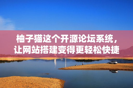 柚子貓這個開源論壇系統(tǒng)，讓網(wǎng)站搭建變得更輕松快捷！