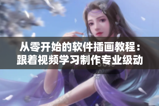 從零開始的軟件插畫教程：跟著視頻學(xué)習(xí)制作專業(yè)級動漫人物