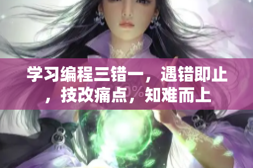 學習編程三錯一，遇錯即止，技改痛點，知難而上