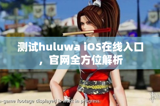 測(cè)試huluwa iOS在線入口，官網(wǎng)全方位解析