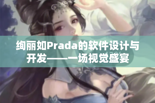 絢麗如Prada的軟件設(shè)計(jì)與開(kāi)發(fā)——一場(chǎng)視覺(jué)盛宴