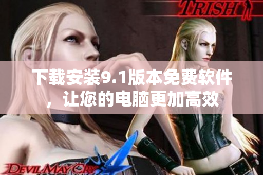下載安裝9.1版本免費軟件，讓您的電腦更加高效