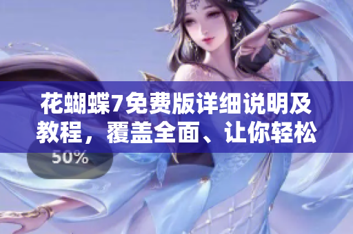 花蝴蝶7免費版詳細說明及教程，覆蓋全面、讓你輕松掌握！