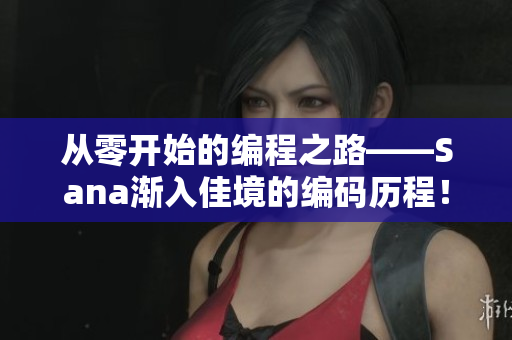 從零開始的編程之路——Sana漸入佳境的編碼歷程！