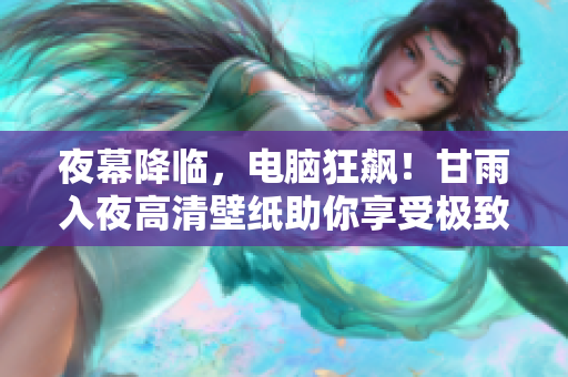 夜幕降臨，電腦狂飆！甘雨入夜高清壁紙助你享受極致軟件體驗(yàn)！