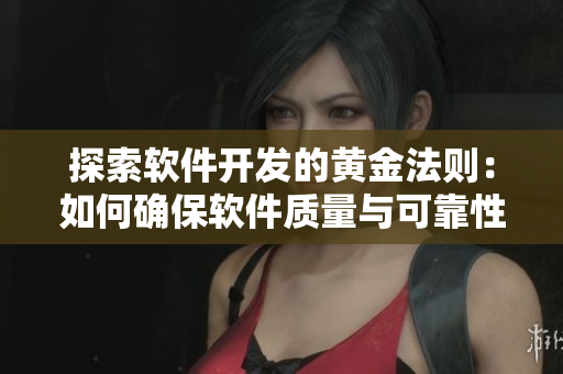 探索軟件開發(fā)的黃金法則：如何確保軟件質(zhì)量與可靠性？