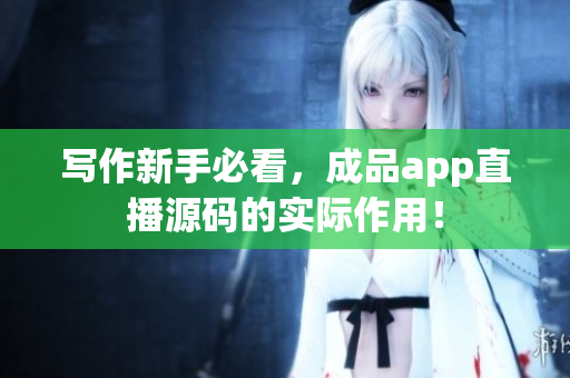寫(xiě)作新手必看，成品app直播源碼的實(shí)際作用！