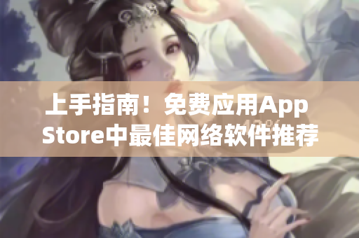 上手指南！免費(fèi)應(yīng)用App Store中最佳網(wǎng)絡(luò)軟件推薦