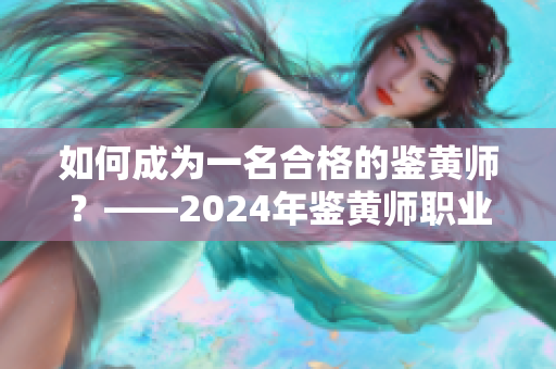 如何成為一名合格的鑒黃師？——2024年鑒黃師職業(yè)解析