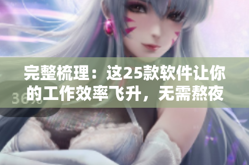 完整梳理：這25款軟件讓你的工作效率飛升，無需熬夜加班！