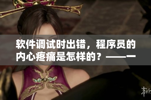 軟件調(diào)試時(shí)出錯(cuò)，程序員的內(nèi)心疼痛是怎樣的？——一個(gè)深度解讀
