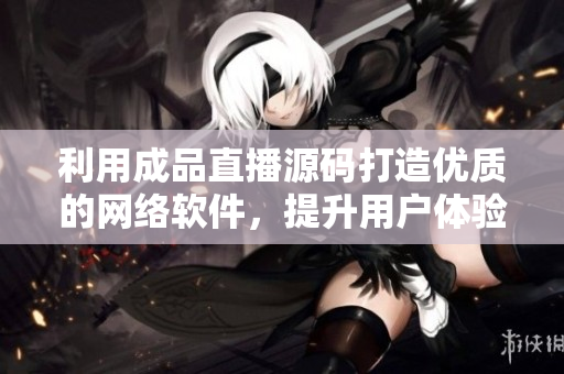 利用成品直播源碼打造優(yōu)質(zhì)的網(wǎng)絡(luò)軟件，提升用戶體驗(yàn)。