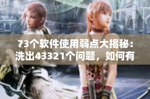 73個軟件使用弱點(diǎn)大揭秘：洗出43321個問題，如何有效解決？